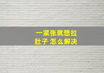 一紧张就想拉肚子 怎么解决